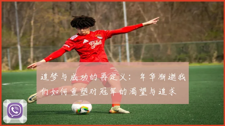 追梦与成功的再定义：年华渐逝我们如何重塑对冠军的渴望与追求