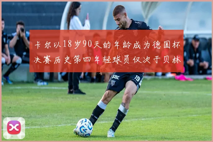 卡尔以18岁90天的年龄成为德国杯决赛历史第四年轻球员仅次于贝林等人