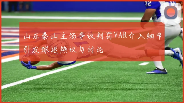 山东泰山主场争议判罚VAR介入细节引发球迷热议与讨论