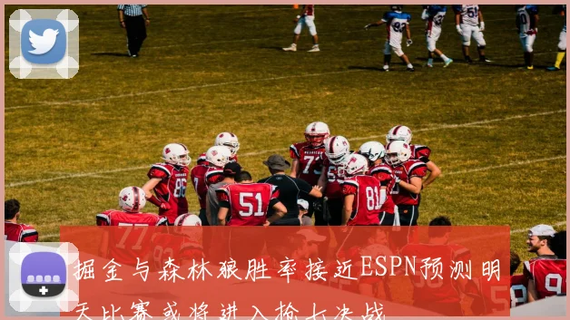 掘金与森林狼胜率接近ESPN预测明天比赛或将进入抢七决战
