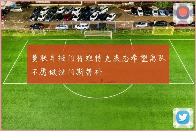 曼联年轻门将维特克表态希望离队不愿做拉门斯替补