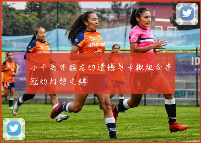 小卡离开猛龙的遗憾与卡椒组合夺冠的幻想之辩