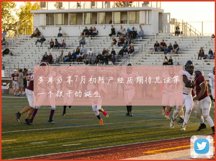 多库分享7月初陪产经历期待见证第一个孩子的诞生