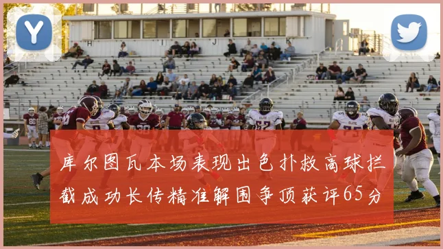 库尔图瓦本场表现出色扑救高球拦截成功长传精准解围争顶获评65分