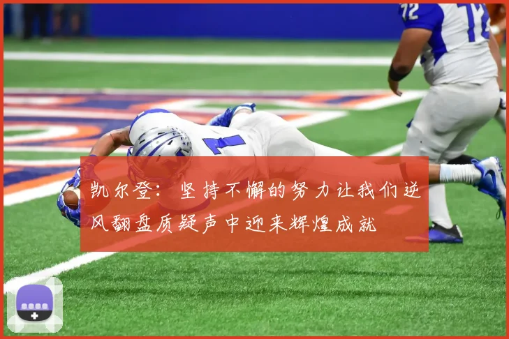 凯尔登：坚持不懈的努力让我们逆风翻盘质疑声中迎来辉煌成就