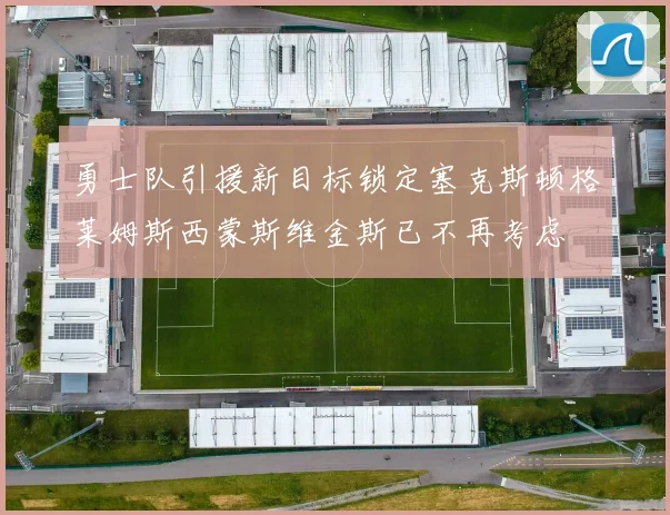 勇士队引援新目标锁定塞克斯顿格莱姆斯西蒙斯维金斯已不再考虑