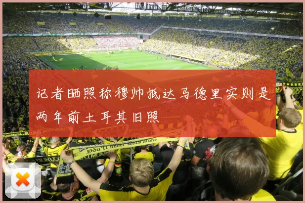 记者晒照称穆帅抵达马德里实则是两年前土耳其旧照