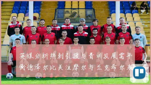 英媒分析热刺引援与青训发展需平衡德泽尔比关注摩尔与兰克希尔表现