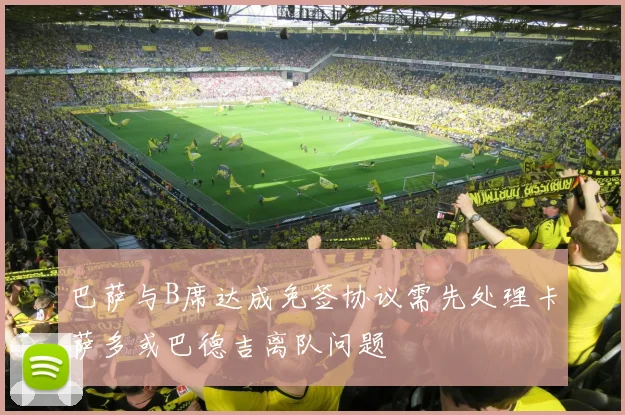 巴萨与B席达成免签协议需先处理卡萨多或巴德吉离队问题